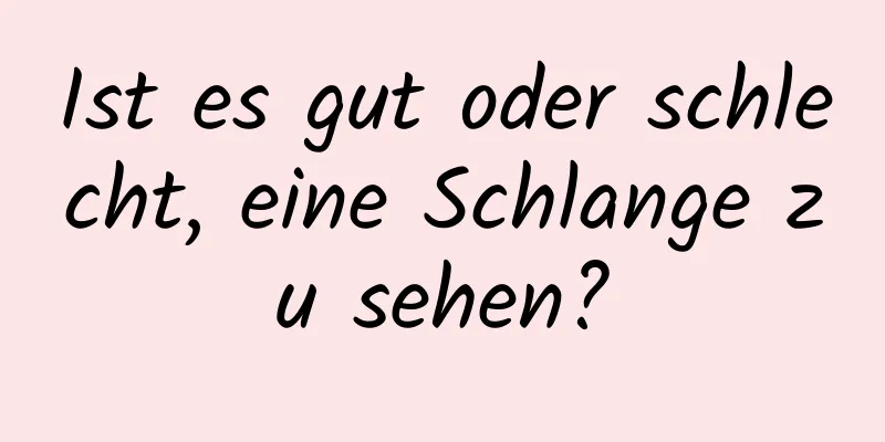 Ist es gut oder schlecht, eine Schlange zu sehen?