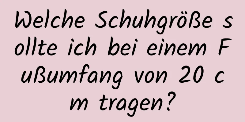 Welche Schuhgröße sollte ich bei einem Fußumfang von 20 cm tragen?