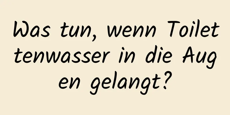 Was tun, wenn Toilettenwasser in die Augen gelangt?