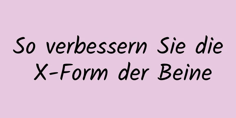 So verbessern Sie die X-Form der Beine