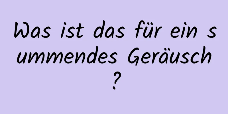 Was ist das für ein summendes Geräusch?
