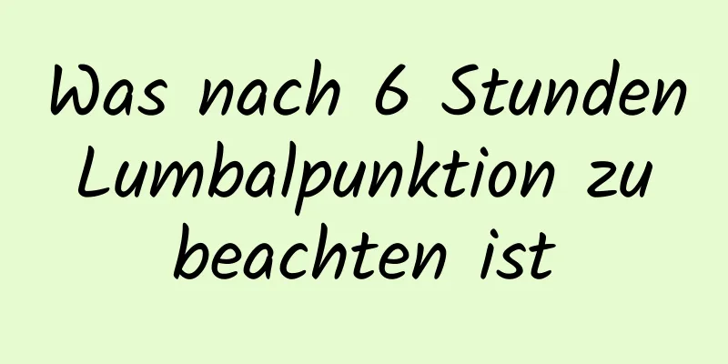 Was nach 6 Stunden Lumbalpunktion zu beachten ist
