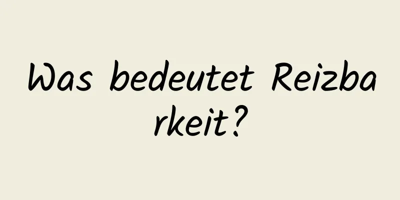 Was bedeutet Reizbarkeit?