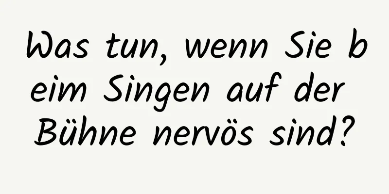 Was tun, wenn Sie beim Singen auf der Bühne nervös sind?