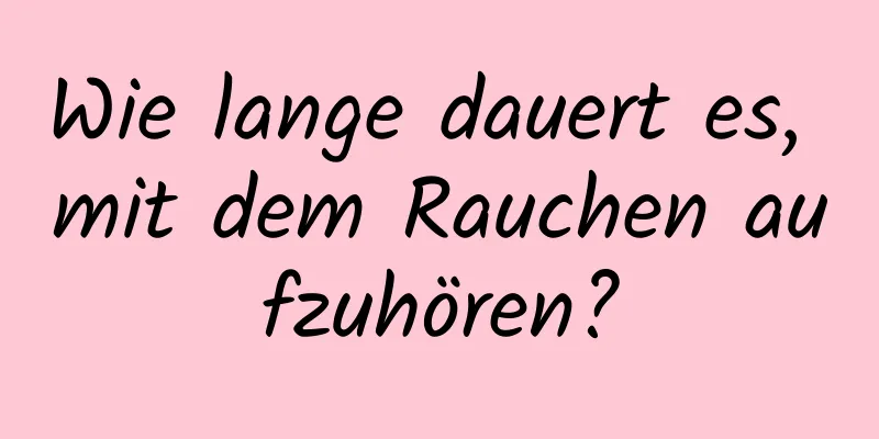 Wie lange dauert es, mit dem Rauchen aufzuhören?