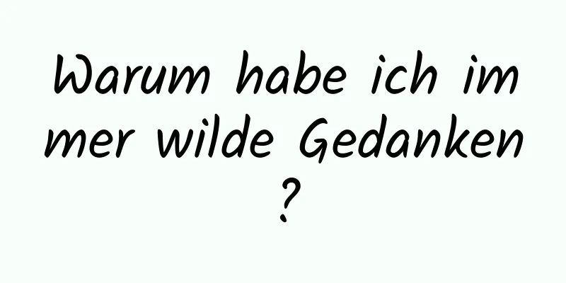 Warum habe ich immer wilde Gedanken?