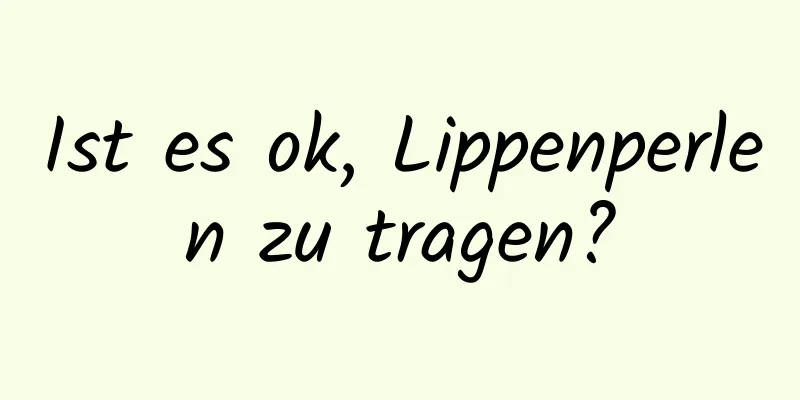 Ist es ok, Lippenperlen zu tragen?