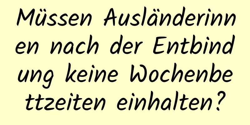 Müssen Ausländerinnen nach der Entbindung keine Wochenbettzeiten einhalten?