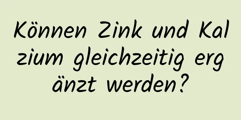 Können Zink und Kalzium gleichzeitig ergänzt werden?