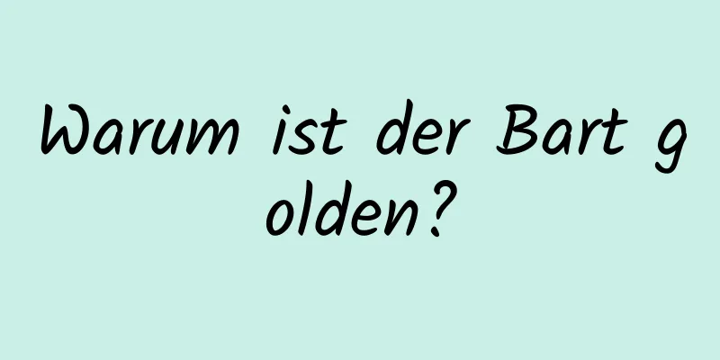 Warum ist der Bart golden?