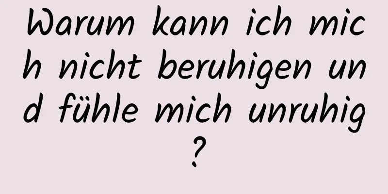 Warum kann ich mich nicht beruhigen und fühle mich unruhig?