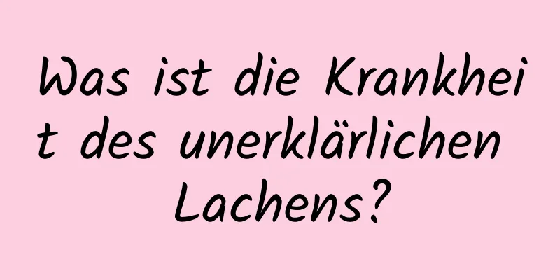 Was ist die Krankheit des unerklärlichen Lachens?