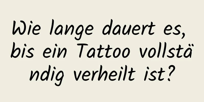 Wie lange dauert es, bis ein Tattoo vollständig verheilt ist?