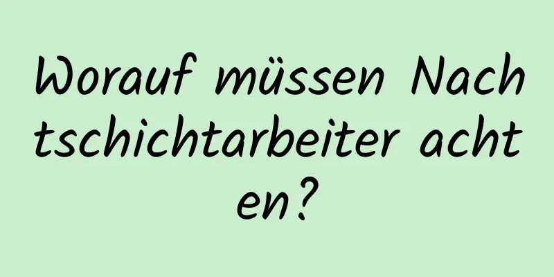 Worauf müssen Nachtschichtarbeiter achten?