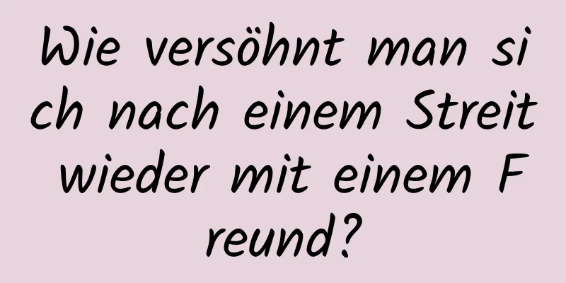 Wie versöhnt man sich nach einem Streit wieder mit einem Freund?