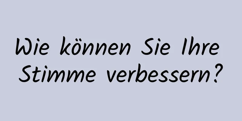 Wie können Sie Ihre Stimme verbessern?