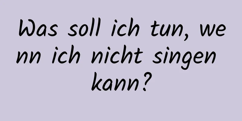 Was soll ich tun, wenn ich nicht singen kann?