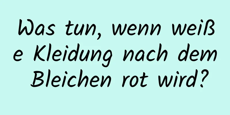 Was tun, wenn weiße Kleidung nach dem Bleichen rot wird?