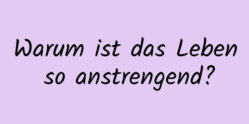 Warum ist das Leben so anstrengend?