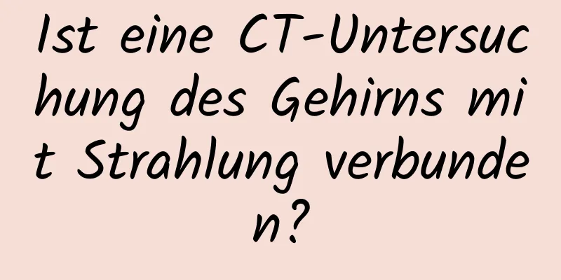 Ist eine CT-Untersuchung des Gehirns mit Strahlung verbunden?