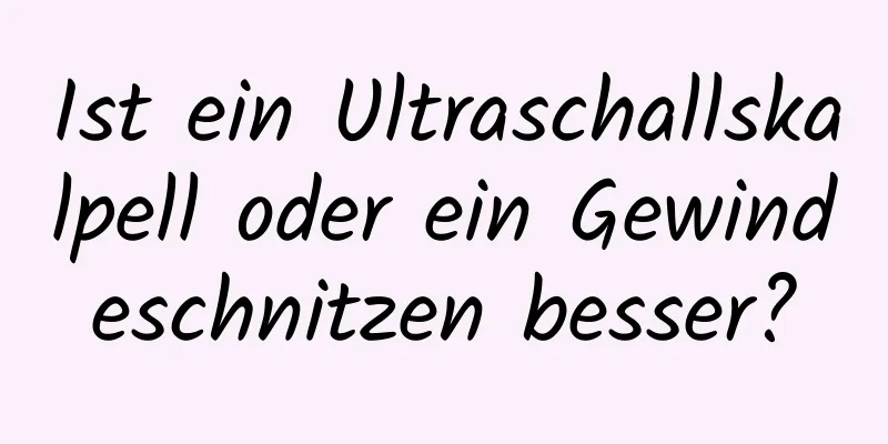 Ist ein Ultraschallskalpell oder ein Gewindeschnitzen besser?