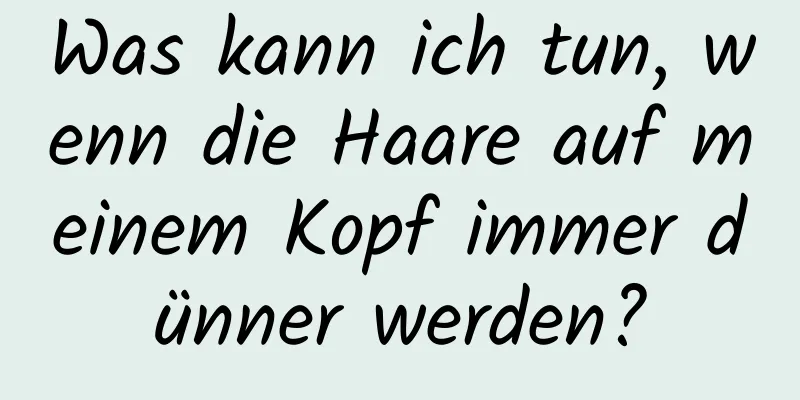 Was kann ich tun, wenn die Haare auf meinem Kopf immer dünner werden?