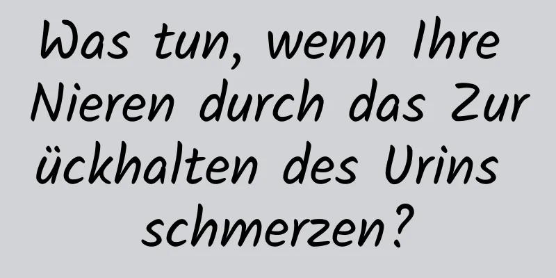Was tun, wenn Ihre Nieren durch das Zurückhalten des Urins schmerzen?