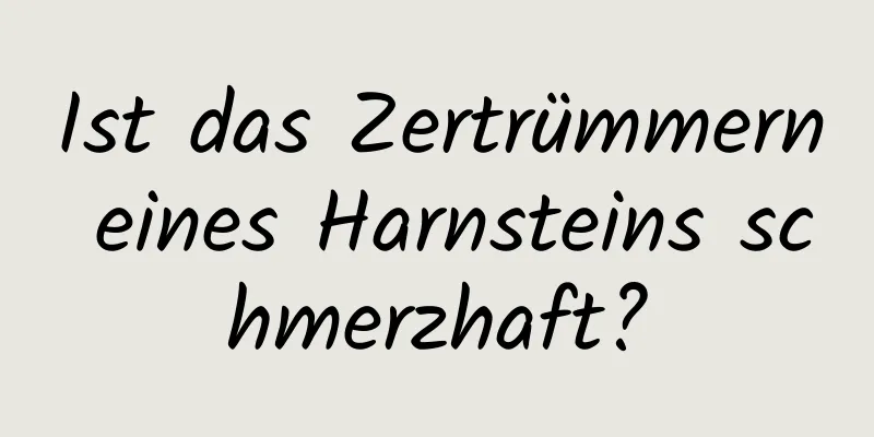 Ist das Zertrümmern eines Harnsteins schmerzhaft?