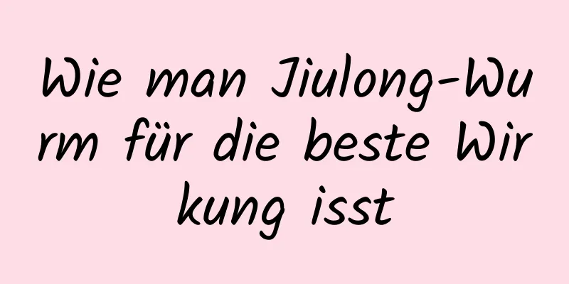 Wie man Jiulong-Wurm für die beste Wirkung isst
