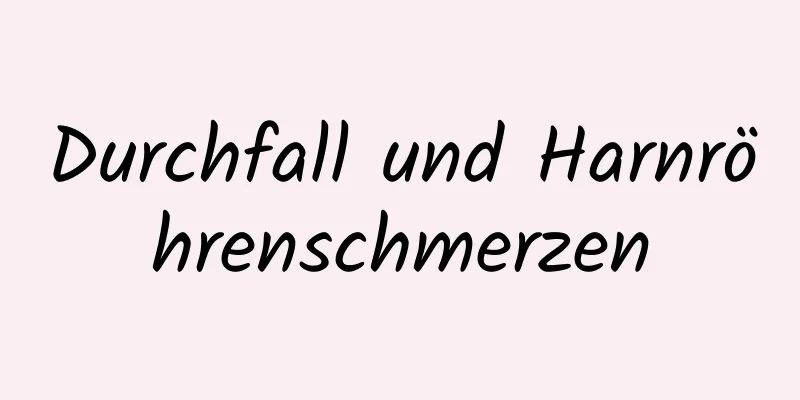 Durchfall und Harnröhrenschmerzen