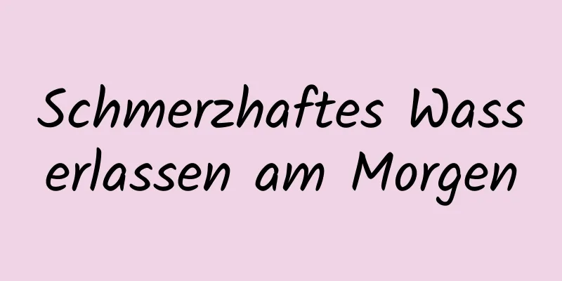 Schmerzhaftes Wasserlassen am Morgen