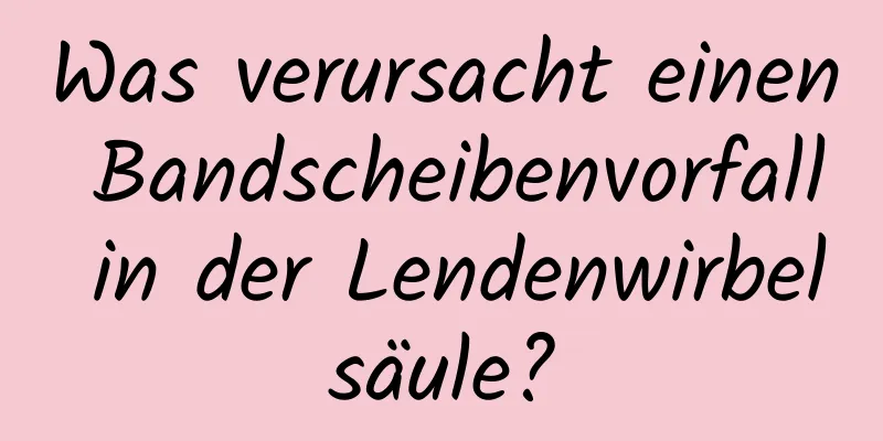 Was verursacht einen Bandscheibenvorfall in der Lendenwirbelsäule?