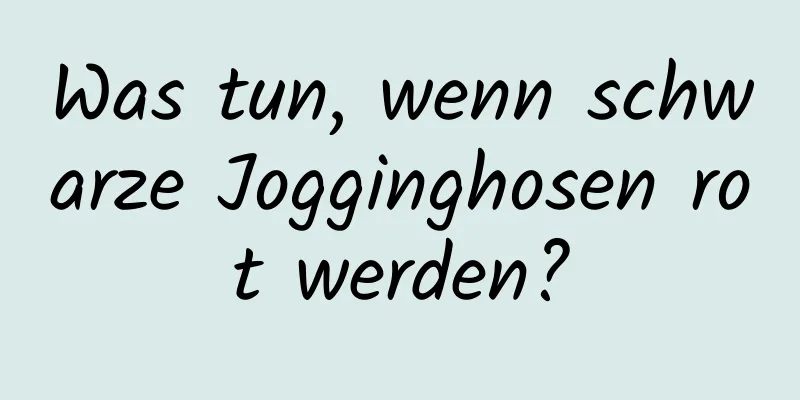 Was tun, wenn schwarze Jogginghosen rot werden?