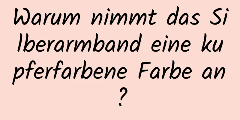 Warum nimmt das Silberarmband eine kupferfarbene Farbe an?