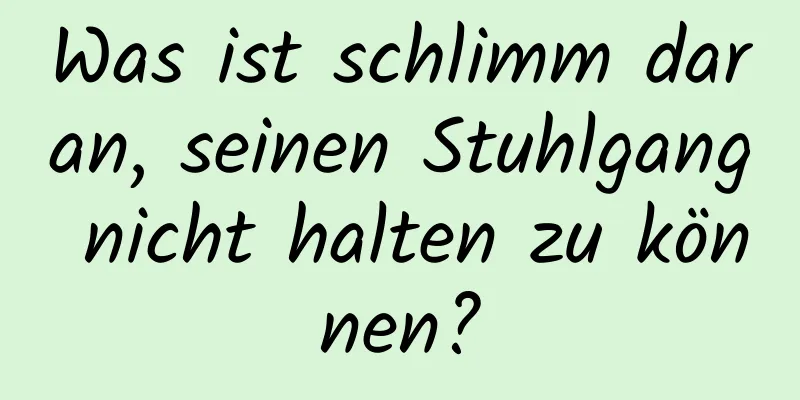 Was ist schlimm daran, seinen Stuhlgang nicht halten zu können?
