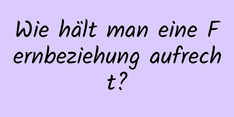 Wie hält man eine Fernbeziehung aufrecht?