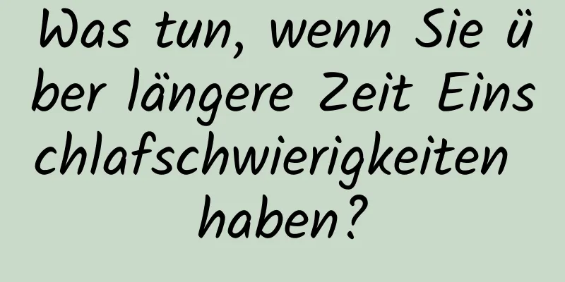 Was tun, wenn Sie über längere Zeit Einschlafschwierigkeiten haben?