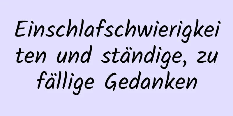Einschlafschwierigkeiten und ständige, zufällige Gedanken