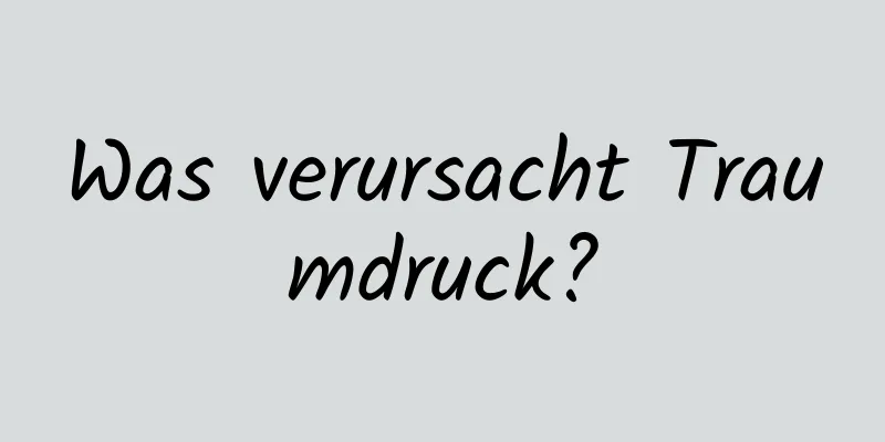 Was verursacht Traumdruck?