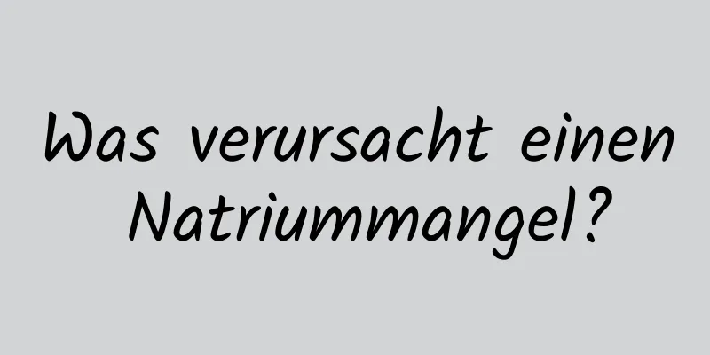 Was verursacht einen Natriummangel?