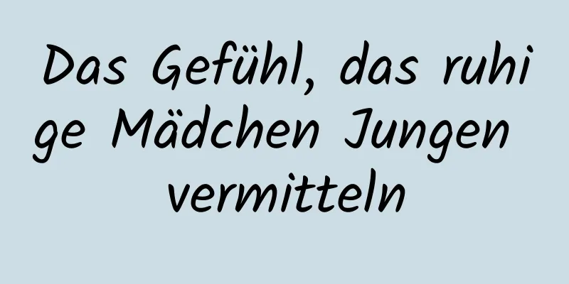 Das Gefühl, das ruhige Mädchen Jungen vermitteln