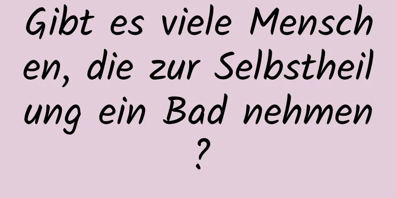 Gibt es viele Menschen, die zur Selbstheilung ein Bad nehmen?