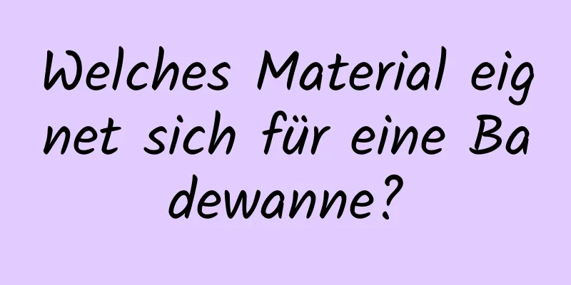 Welches Material eignet sich für eine Badewanne?