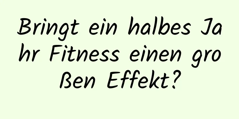 Bringt ein halbes Jahr Fitness einen großen Effekt?
