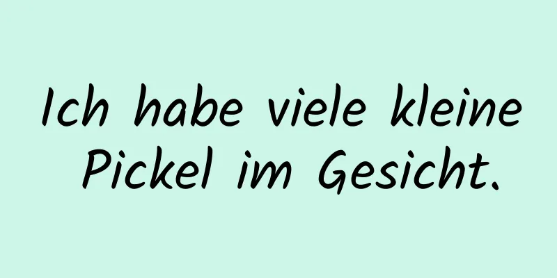Ich habe viele kleine Pickel im Gesicht.