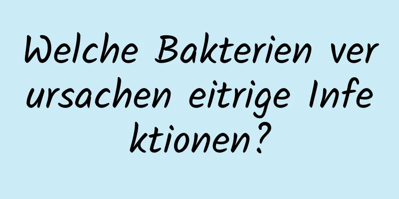 Welche Bakterien verursachen eitrige Infektionen?