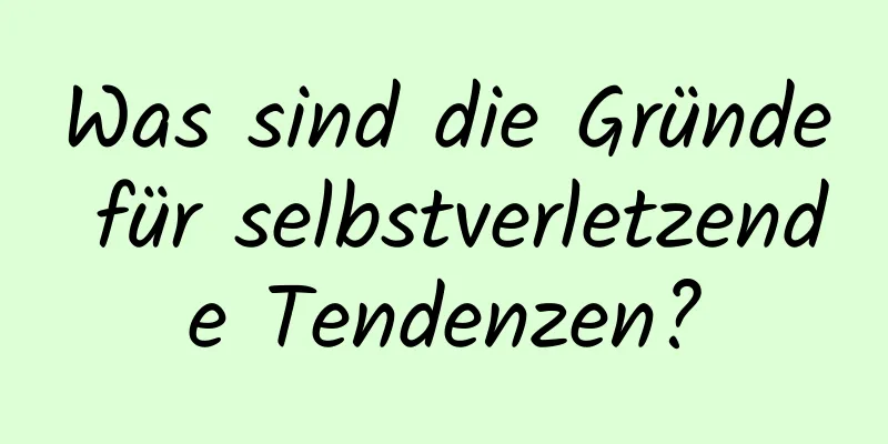 Was sind die Gründe für selbstverletzende Tendenzen?