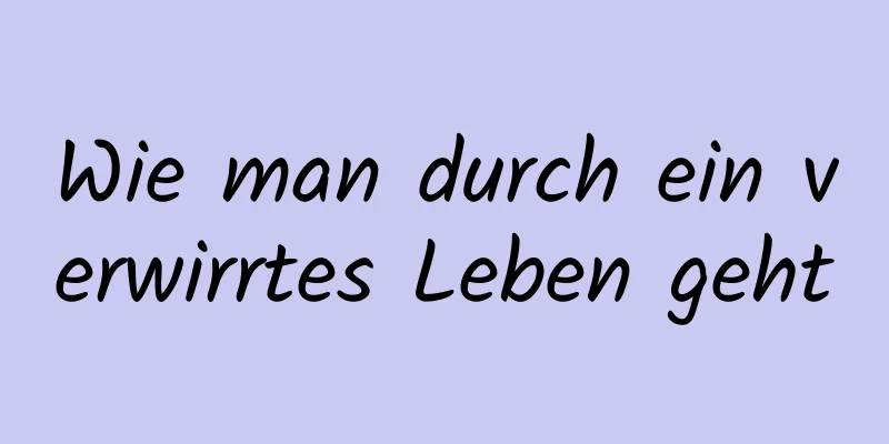 Wie man durch ein verwirrtes Leben geht