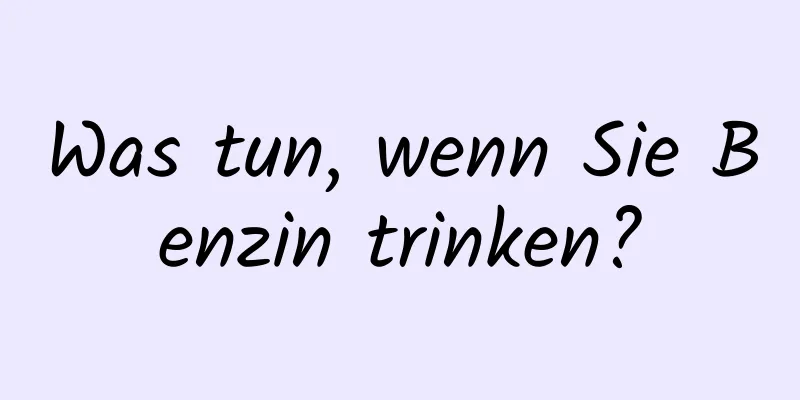 Was tun, wenn Sie Benzin trinken?