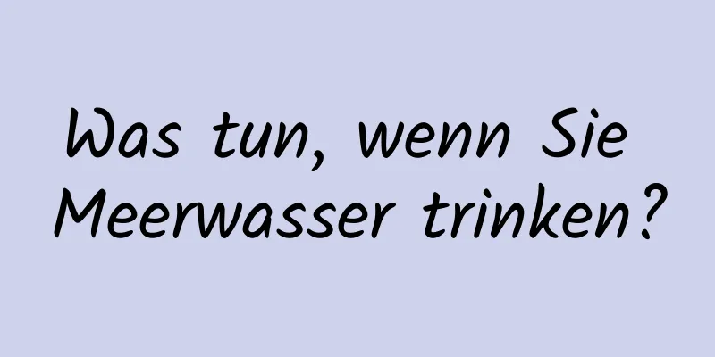 Was tun, wenn Sie Meerwasser trinken?